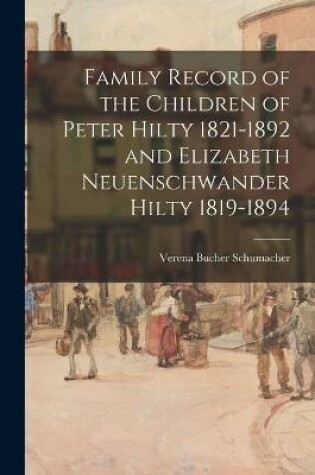 Cover of Family Record of the Children of Peter Hilty 1821-1892 and Elizabeth Neuenschwander Hilty 1819-1894