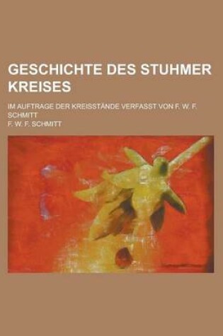 Cover of Geschichte Des Stuhmer Kreises; Im Auftrage Der Kreisstande Verfasst Von F. W. F. Schmitt
