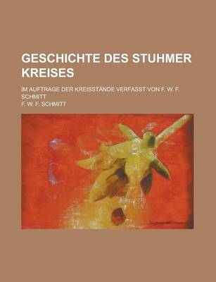 Book cover for Geschichte Des Stuhmer Kreises; Im Auftrage Der Kreisstande Verfasst Von F. W. F. Schmitt