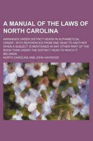 Cover of A Manual of the Laws of North Carolina; Arranged Under Distinct Heads in Alphabetical Order