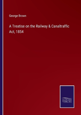 Book cover for A Treatise on the Railway & Canaltraffic Act, 1854