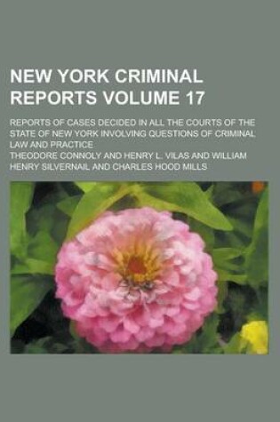 Cover of New York Criminal Reports; Reports of Cases Decided in All the Courts of the State of New York Involving Questions of Criminal Law and Practice Volume 17