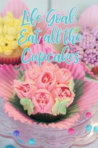 Cover of Life Goal Eat All the Cupcakes