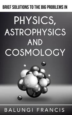 Cover of Brief Solutions to the Big Problems in Physics, Astrophysics and Cosmology