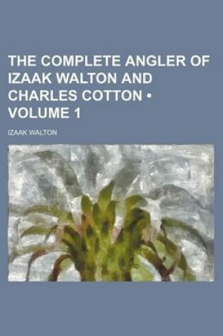 Cover of The Complete Angler of Izaak Walton and Charles Cotton (Volume 1)