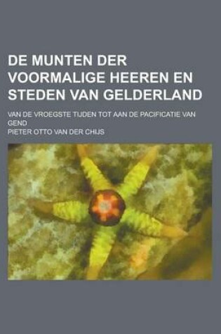 Cover of de Munten Der Voormalige Heeren En Steden Van Gelderland; Van de Vroegste Tijden Tot Aan de Pacificatie Van Gend