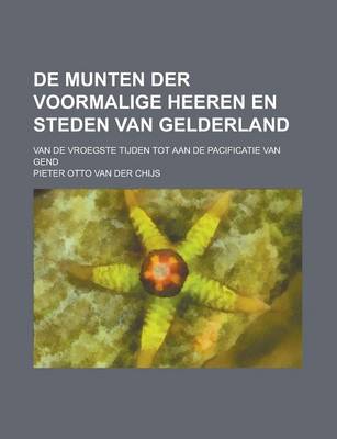 Book cover for de Munten Der Voormalige Heeren En Steden Van Gelderland; Van de Vroegste Tijden Tot Aan de Pacificatie Van Gend