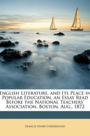 Cover of English Literature, and Its Place in Popular Education, an Essay Read Before the National Teachers' Association, Boston, Aug., 1872