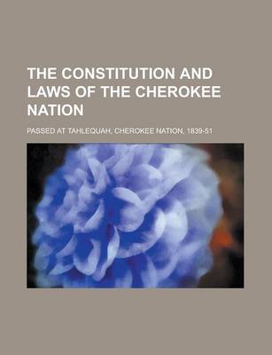 Book cover for The Constitution and Laws of the Cherokee Nation; Passed at Tahlequah, Cherokee Nation, 1839-51