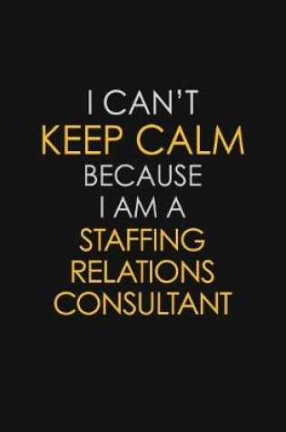 Cover of I Can't Keep Calm Because I Am A Staffing Relations Consultant