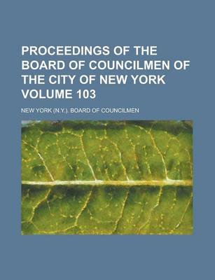Book cover for Proceedings of the Board of Councilmen of the City of New York Volume 103