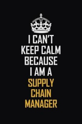 Cover of I Can't Keep Calm Because I Am A Supply Chain Manager