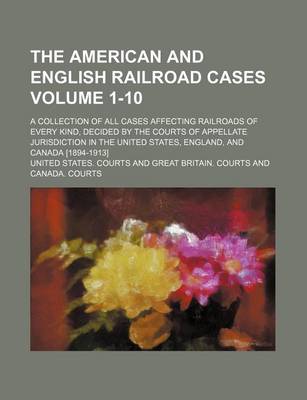 Book cover for The American and English Railroad Cases Volume 1-10; A Collection of All Cases Affecting Railroads of Every Kind, Decided by the Courts of Appellate Jurisdiction in the United States, England, and Canada [1894-1913]