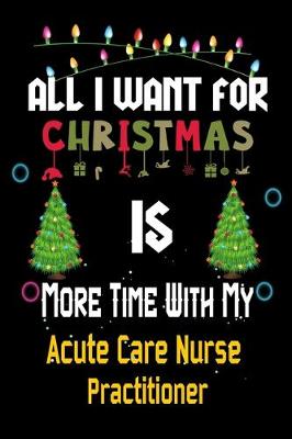 Book cover for All I want for Christmas is more time with my Acute Care Nurse Practitioner