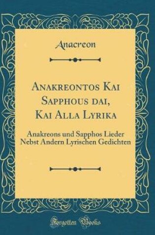 Cover of Anakreontos Kai Sapphous Ōdai, Kai Alla Lyrika
