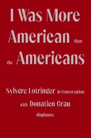 Cover of I Was More American than the Americans - Sylvere Lotringer in Conversation with Donatien Grau