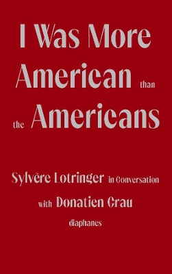 Book cover for I Was More American than the Americans - Sylvere Lotringer in Conversation with Donatien Grau