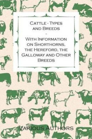 Cover of Cattle - Types and Breeds - With Information on Shorthorns, the Hereford, the Galloway and Other Breeds