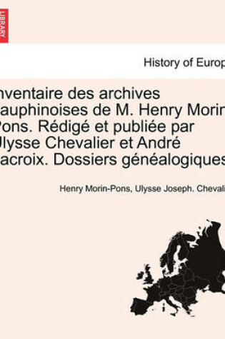 Cover of Inventaire Des Archives Dauphinoises de M. Henry Morin-Pons. Redige Et Publiee Par Ulysse Chevalier Et Andre LaCroix. Dossiers Genealogiques.