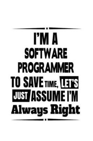 Cover of I'm A Software Programmer To Save Time, Let's Assume That I'm Always Right