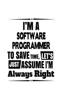 Book cover for I'm A Software Programmer To Save Time, Let's Assume That I'm Always Right