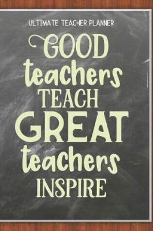 Cover of Good Teachers Teach, Great Teachers Inspire - Ultimate Teacher Planner