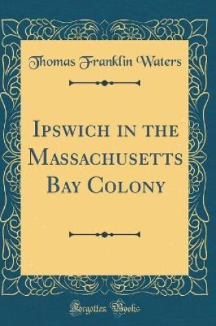 Cover of Ipswich in the Massachusetts Bay Colony (Classic Reprint)