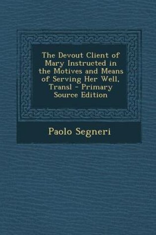 Cover of The Devout Client of Mary Instructed in the Motives and Means of Serving Her Well, Transl - Primary Source Edition