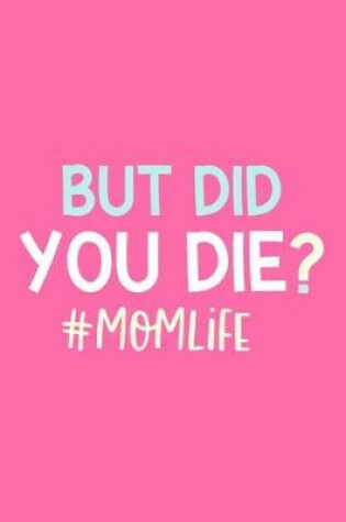 Cover of But Did You Die? #Momlife
