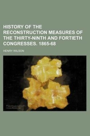 Cover of History of the Reconstruction Measures of the Thirty-Ninth and Fortieth Congresses. 1865-68