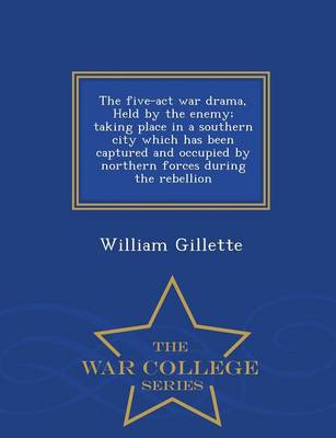 Book cover for The Five-ACT War Drama, Held by the Enemy; Taking Place in a Southern City Which Has Been Captured and Occupied by Northern Forces During the Rebellion - War College Series