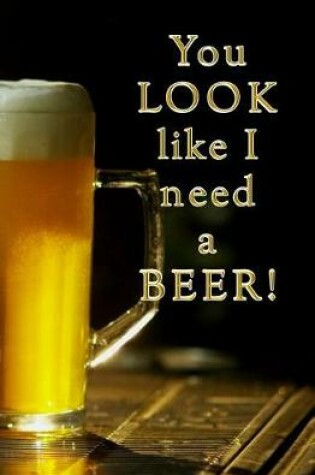 Cover of You Look Like I Need a Beer!