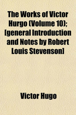 Cover of The Works of Victor Hurgo (Volume 10); [General Introduction and Notes by Robert Louis Stevenson]