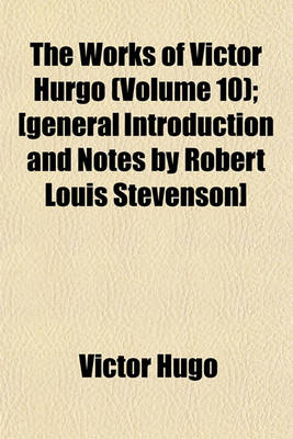 Book cover for The Works of Victor Hurgo (Volume 10); [General Introduction and Notes by Robert Louis Stevenson]