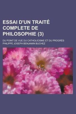 Cover of Essai D'Un Traite Complete de Philosophie (3); Du Point de Vue Du Catholicisme Et Du Progres