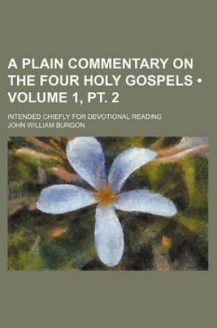 Cover of A Plain Commentary on the Four Holy Gospels (Volume 1, PT. 2); Intended Chiefly for Devotional Reading