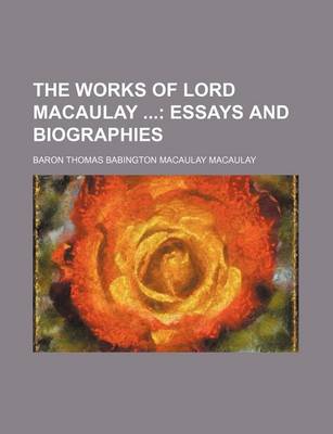 Book cover for The Works of Lord Macaulay (Volume 10); Essays and Biographies