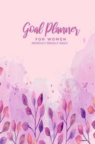 Cover of Goal Planner For Women Monthly Weekly Daily