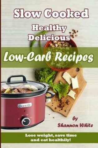 Cover of Slow Cooked, Healthy, Delicious Low-Carb Recipes