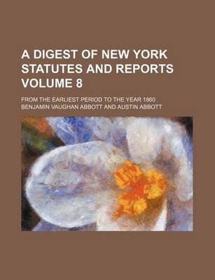 Book cover for A Digest of New York Statutes and Reports Volume 8; From the Earliest Period to the Year 1860