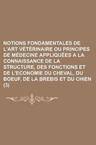 Cover of Notions Fondamentales de L'Art Veterinaire Ou Principes de Medecine Appliquees a la Connaissance de La Structure, Des Fonctions Et de L'Economie Du Ch