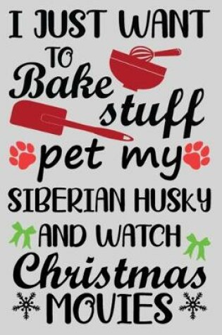 Cover of I Just Want To Bake Stuff Pet My Siberian Husky And Christmas Movies