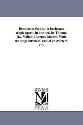 Book cover for Bombastes Furioso; A Burlesque Tragic Opera, in One Act. by Thomas [I.E. Willam] Barnes Rhodes. with the Stage Business, Cast of Characters, Etc.