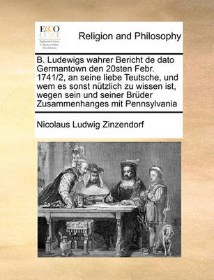 Book cover for B. Ludewigs Wahrer Bericht de Dato Germantown Den 20sten Febr. 1741/2, an Seine Liebe Teutsche, Und Wem Es Sonst Nutzlich Zu Wissen Ist, Wegen Sein Und Seiner Bruder Zusammenhanges Mit Pennsylvania