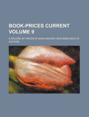 Book cover for Book-Prices Current; A Record of Prices at Which Books Have Been Sold at Auction Volume 9