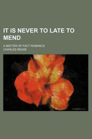 Cover of It Is Never to Late to Mend; A Matter-Of-Fact Romance