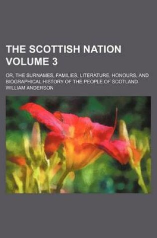 Cover of The Scottish Nation Volume 3; Or, the Surnames, Families, Literature, Honours, and Biographical History of the People of Scotland