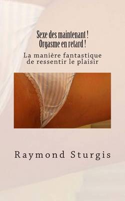 Book cover for Sexe des maintenant ! Orgasme en retard !