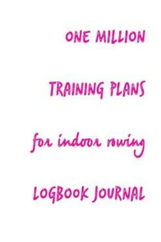 Cover of One Million Training Plans for Indoor Rowing Logbook Journal