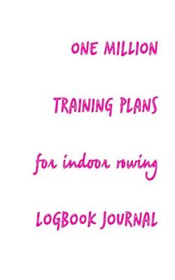 Book cover for One Million Training Plans for Indoor Rowing Logbook Journal